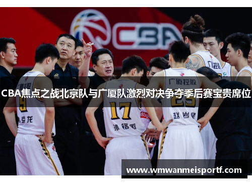 CBA焦点之战北京队与广厦队激烈对决争夺季后赛宝贵席位